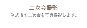 二次会撮影　挙式後の二次会を写真撮影します。